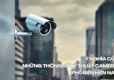 Ý Nghĩa Của Những Thông Số Kỹ Thuật Camera Phổ Biến Hiện Nay