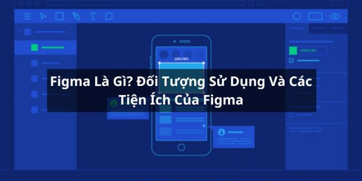 Figma Là Gì? Đối Tượng Sử Dụng Và Tiện Ích Của Ứng Dụng Figma