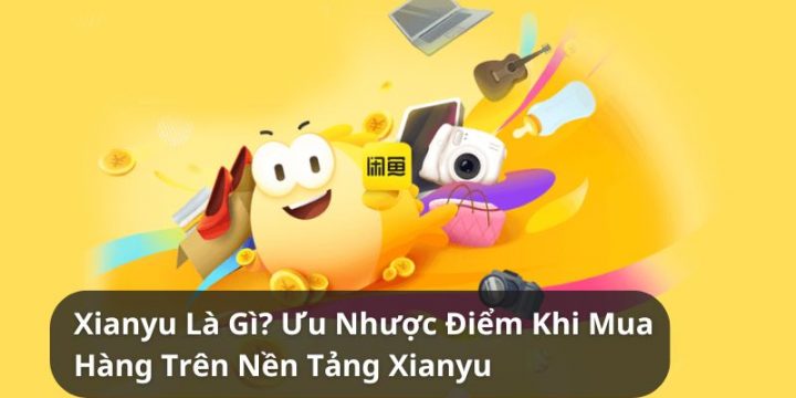 Xianyu Là Gì? Ưu Và Nhược Điểm Khi Mua Hàng Trung Quốc Trên Xianyu