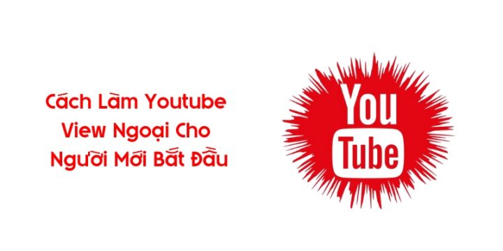Cách Làm Youtube View Ngoại Cho Người Mới Bắt Đầu