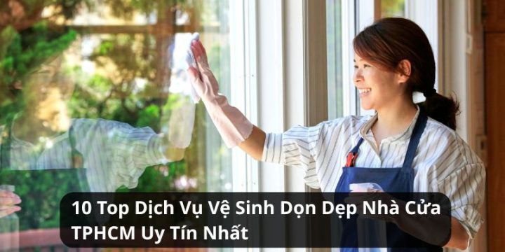 10 Top Dịch Vụ Vệ Sinh Dọn Dẹp Nhà Cửa TPHCM Uy Tín Nhất